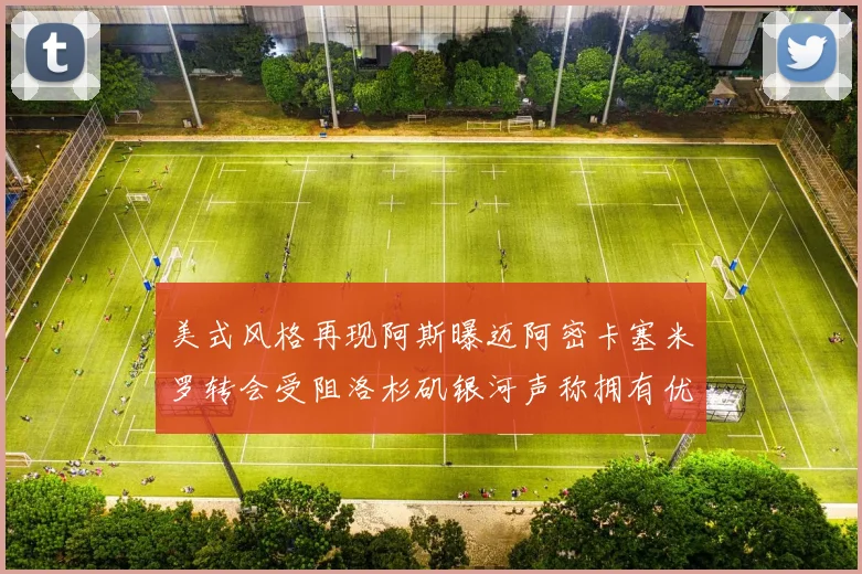 美式风格再现阿斯曝迈阿密卡塞米罗转会受阻洛杉矶银河声称拥有优先签约权