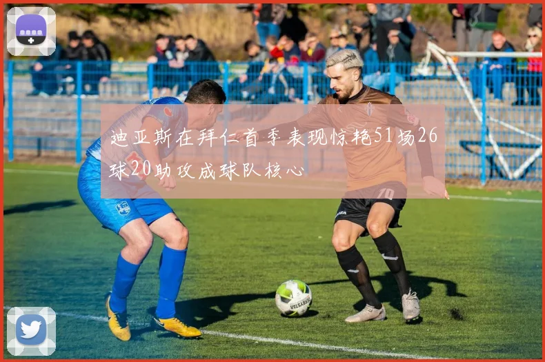 迪亚斯在拜仁首季表现惊艳51场26球20助攻成球队核心