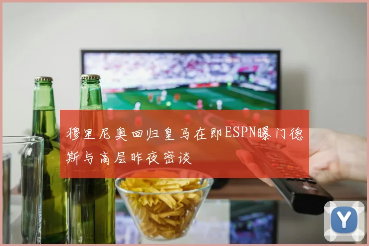穆里尼奥回归皇马在即ESPN曝门德斯与高层昨夜密谈