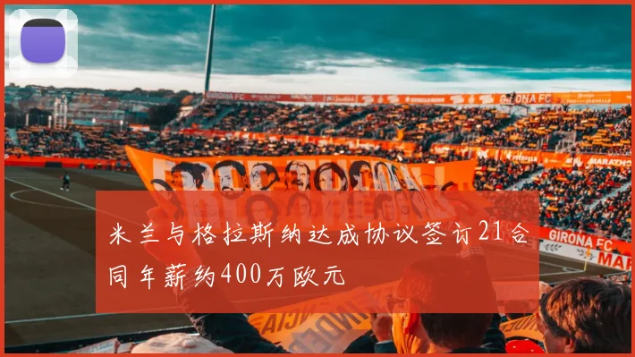 米兰与格拉斯纳达成协议签订21合同年薪约400万欧元