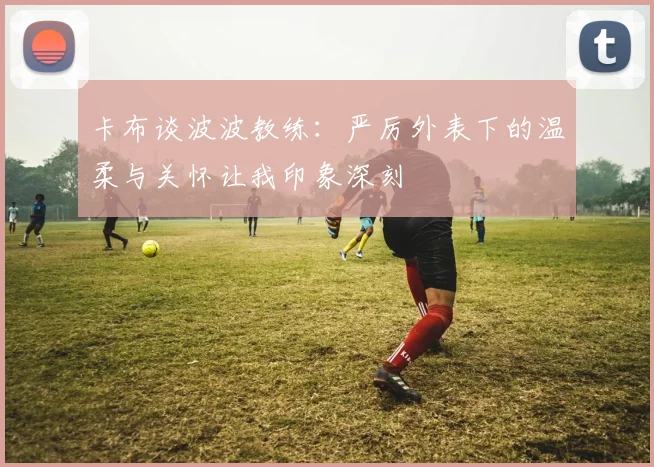 卡布谈波波教练：严厉外表下的温柔与关怀让我印象深刻