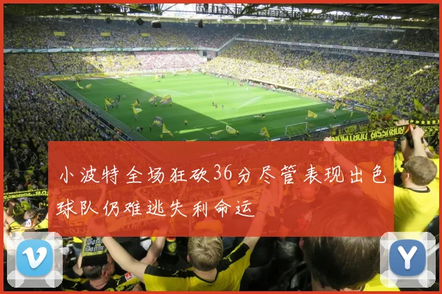 小波特全场狂砍36分尽管表现出色球队仍难逃失利命运
