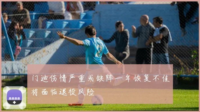 门迪伤情严重或缺阵一年恢复不佳将面临退役风险
